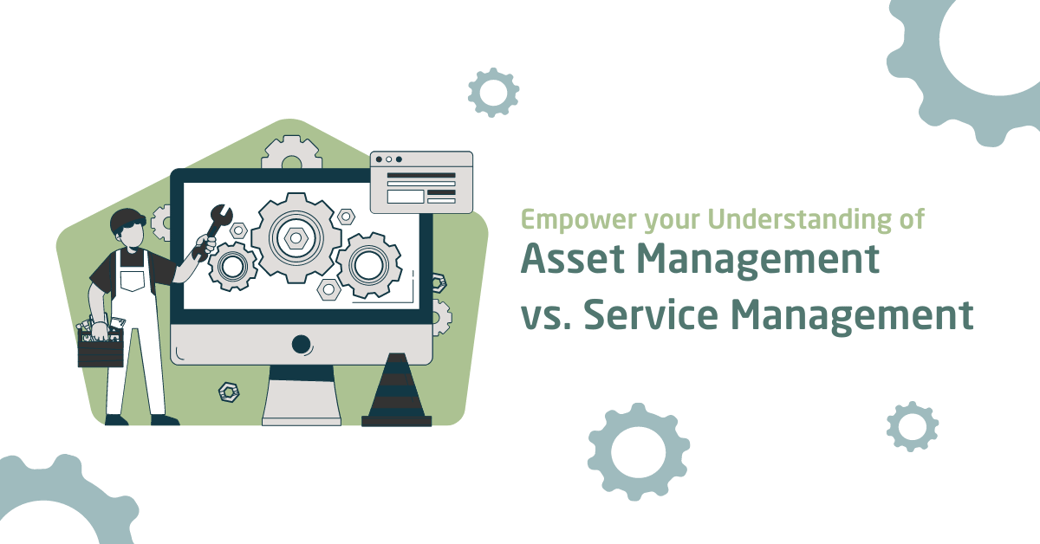 Empower Your Understanding of Asset Management vs. Service Management